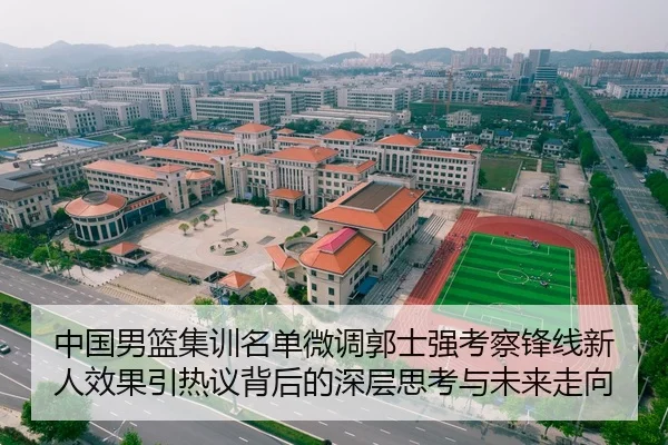 中国男篮集训名单微调郭士强考察锋线新人效果引热议背后的深层思考与未来走向